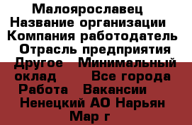 Малоярославец › Название организации ­ Компания-работодатель › Отрасль предприятия ­ Другое › Минимальный оклад ­ 1 - Все города Работа » Вакансии   . Ненецкий АО,Нарьян-Мар г.